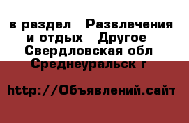  в раздел : Развлечения и отдых » Другое . Свердловская обл.,Среднеуральск г.